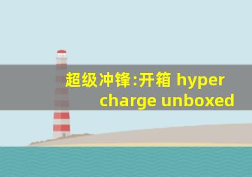 超级冲锋:开箱 hypercharge unboxed